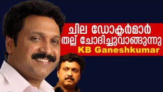 'ചില ഡോക്ടര്മാര് തല്ല് ചോദിച്ചുവാങ്ങുന്നു' KB Ganeshkumar