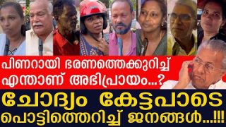 പിണറായി ഭരണത്തെക്കുറിച്ച് എന്താണ് അഭിപ്രായം…?  ചോദ്യം കേട്ടപാടെ പൊട്ടിത്തെറിച്ച് ജനങ്ങൾ…!!!